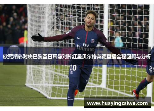 欧冠精彩对决巴黎圣日耳曼对阵红星贝尔格莱德直播全程回顾与分析