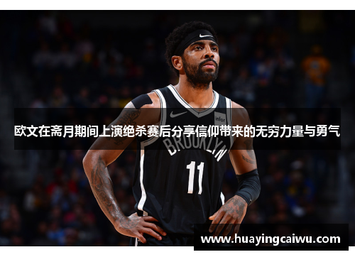 欧文在斋月期间上演绝杀赛后分享信仰带来的无穷力量与勇气