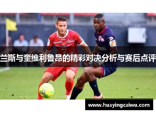 兰斯与奎维利鲁昂的精彩对决分析与赛后点评