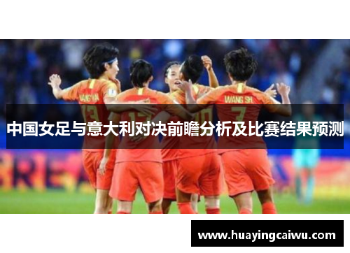 中国女足与意大利对决前瞻分析及比赛结果预测