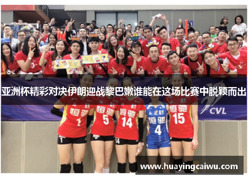 亚洲杯精彩对决伊朗迎战黎巴嫩谁能在这场比赛中脱颖而出