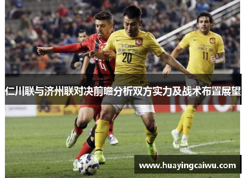 仁川联与济州联对决前瞻分析双方实力及战术布置展望