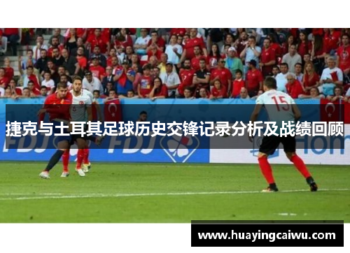 捷克与土耳其足球历史交锋记录分析及战绩回顾