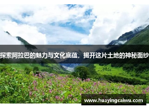 探索阿拉巴的魅力与文化底蕴，揭开这片土地的神秘面纱