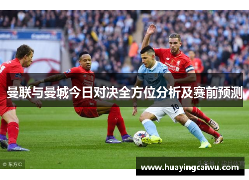 曼联与曼城今日对决全方位分析及赛前预测