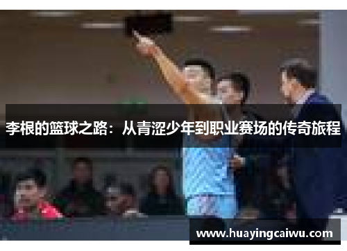 李根的篮球之路：从青涩少年到职业赛场的传奇旅程