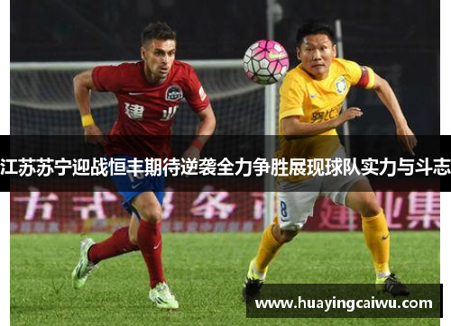 江苏苏宁迎战恒丰期待逆袭全力争胜展现球队实力与斗志